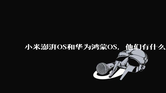 小米澎湃OS和华为鸿蒙OS，他们有什么不一样，谁更有发展前途？