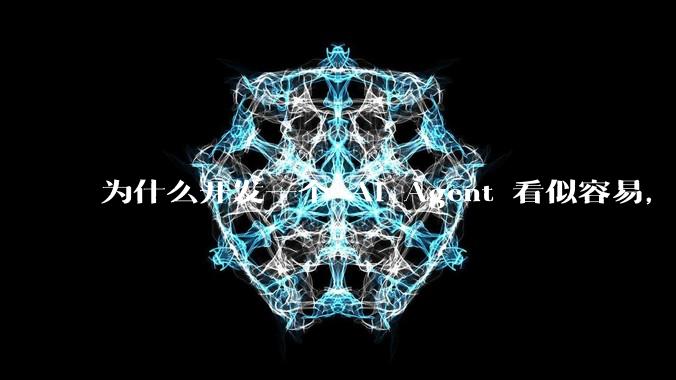 为什么开发一个 AI Agent 看似容易，但真正让它「好用」却如此困难？技术瓶颈主要在哪里？