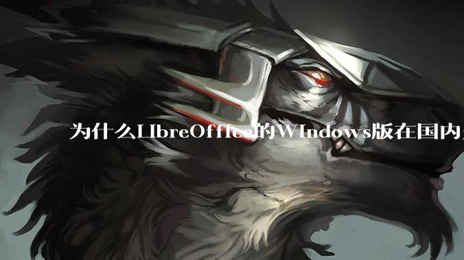 为什么LibreOffice的Windows版在国内火不起来？