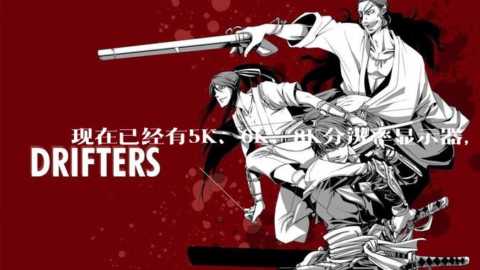 现在已经有5K、6K、8K分辨率显示器，那么8K之后是什么？