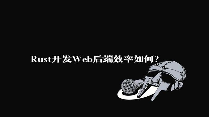 Rust开发Web后端效率如何？