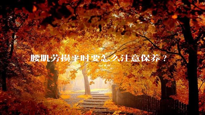 腰肌劳损平时要怎么注意保养?