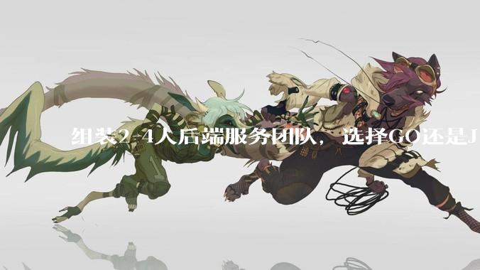 组装2-4人后端服务团队，选择GO还是J***a？