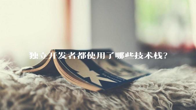 独立开发者都使用了哪些技术栈？