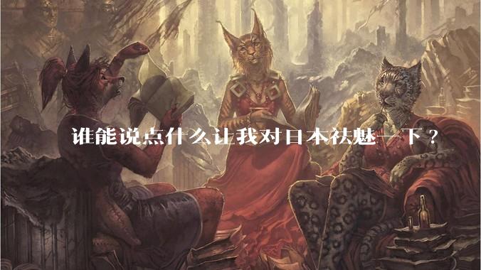 谁能说点什么让我对日本祛魅一下?